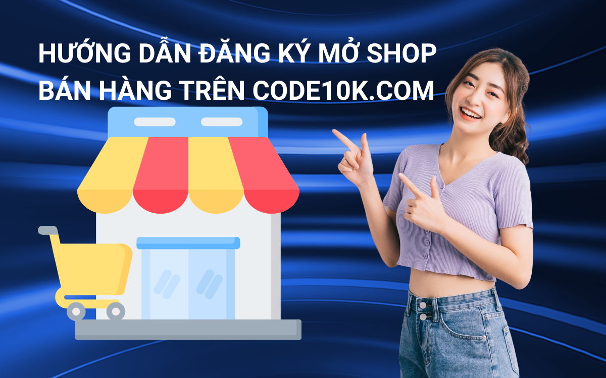 HƯỚNG DẪN ĐĂNG KÝ MỞ SHOP BÁN HÀNG TRÊN CODE10K.COM